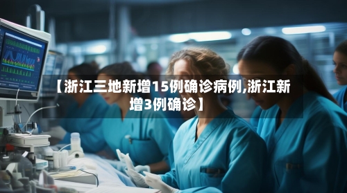 【浙江三地新增15例确诊病例,浙江新增3例确诊】-第3张图片