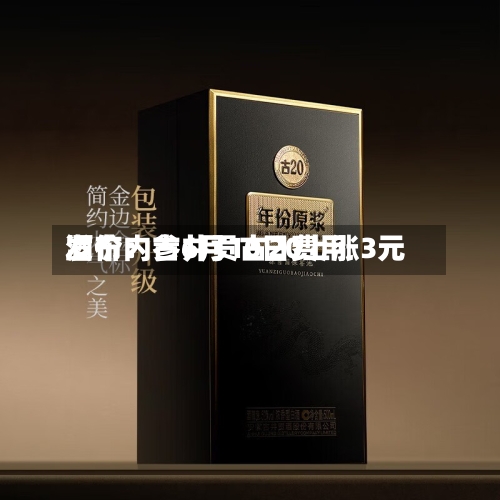 酒价内参6月10日费用发布：古井贡古20上涨3元