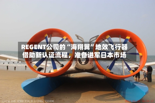 REGENT公司的“海翔翼	”地效飞行器借助新认证流程	，准备进军日本市场-第2张图片