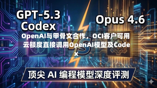 OpenAI与甲骨文合作，OCI客户可用云额度直接调用OpenAI模型及Codex