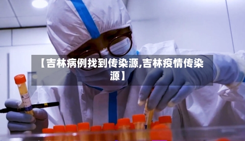 【吉林病例找到传染源,吉林疫情传染源】