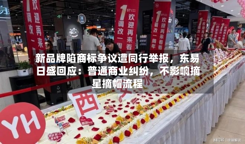 新品牌陷商标争议遭同行举报，东易日盛回应：普通商业纠纷，不影响摘星摘帽流程-第3张图片