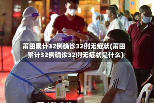 莆田累计32例确诊32例无症状(莆田累计32例确诊32例无症状是什么)