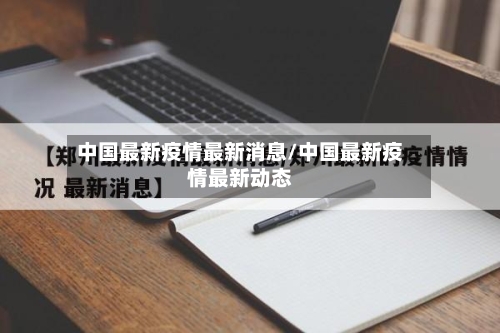 中国最新疫情最新消息/中国最新疫情最新动态