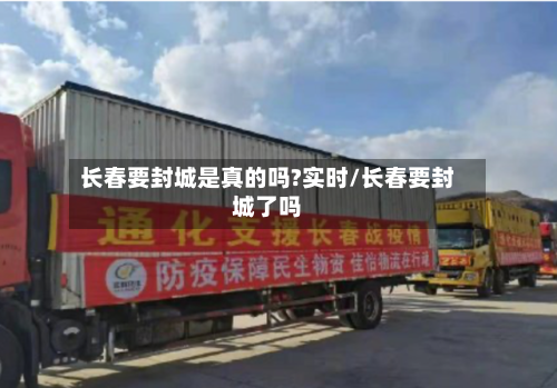 长春要封城是真的吗?实时/长春要封城了吗