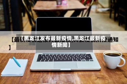 【黑龙江发布最新疫情,黑龙江最新疫情新闻】-第2张图片