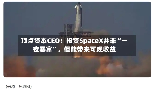 顶点资本CEO：投资SpaceX并非“一夜暴富”	，但能带来可观收益-第2张图片