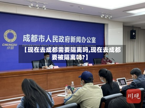 【现在去成都需要隔离吗,现在去成都要被隔离吗?】-第2张图片