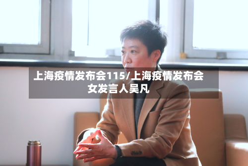 上海疫情发布会115/上海疫情发布会女发言人吴凡