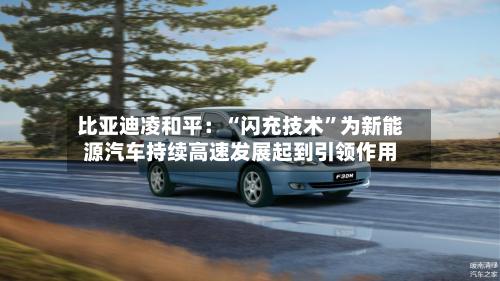 比亚迪凌和平：“闪充技术”为新能源汽车持续高速发展起到引领作用
