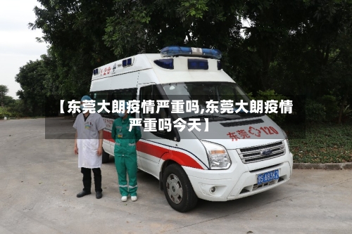 【东莞大朗疫情严重吗,东莞大朗疫情严重吗今天】