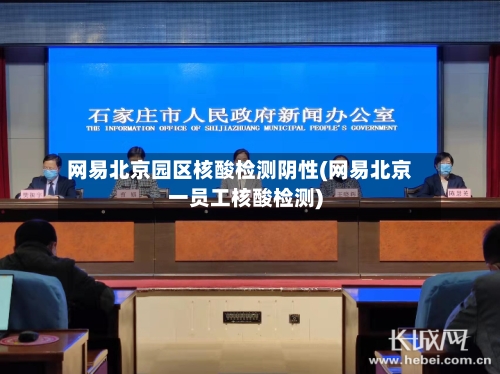 网易北京园区核酸检测阴性(网易北京一员工核酸检测)-第2张图片