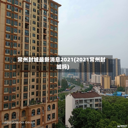 常州封城最新消息2021(2021常州封城吗)-第3张图片