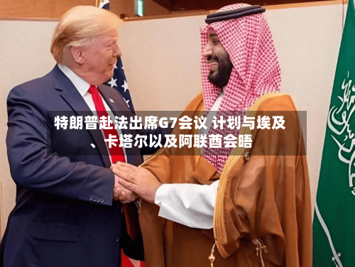 特朗普赴法出席G7会议 计划与埃及	、卡塔尔以及阿联酋会晤-第2张图片