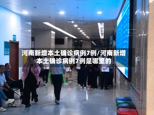 河南新增本土确诊病例7例/河南新增本土确诊病例7例是哪里的