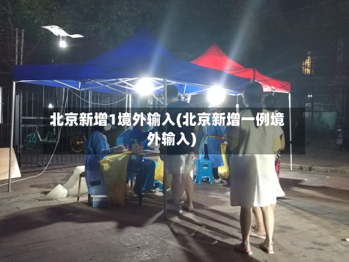 北京新增1境外输入(北京新增一例境外输入)-第2张图片