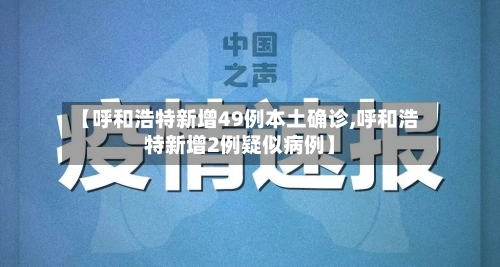 【呼和浩特新增49例本土确诊,呼和浩特新增2例疑似病例】-第3张图片