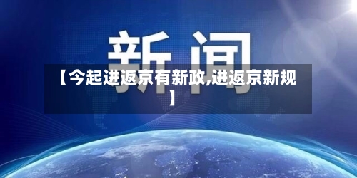 【今起进返京有新政,进返京新规】