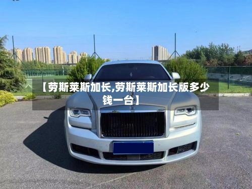 【劳斯莱斯加长,劳斯莱斯加长版多少钱一台】-第3张图片
