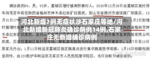 河北新增7例无症状涉石家庄等地/河北新增新冠肺炎确诊病例14例,石家庄无新增确诊病例-第3张图片