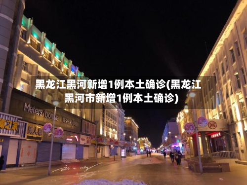 黑龙江黑河新增1例本土确诊(黑龙江黑河市新增1例本土确诊)-第3张图片