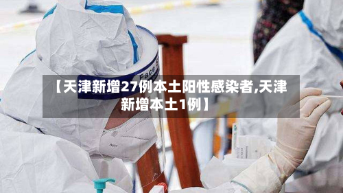 【天津新增27例本土阳性感染者,天津新增本土1例】