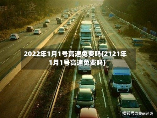 2022年1月1号高速免费吗(2121年1月1号高速免费吗)