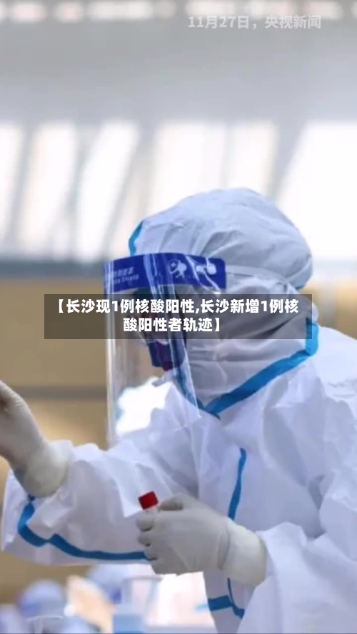 【长沙现1例核酸阳性,长沙新增1例核酸阳性者轨迹】-第3张图片