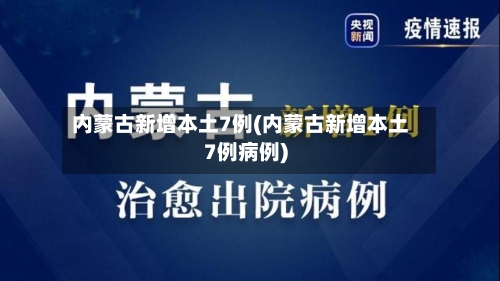 内蒙古新增本土7例(内蒙古新增本土7例病例)-第2张图片