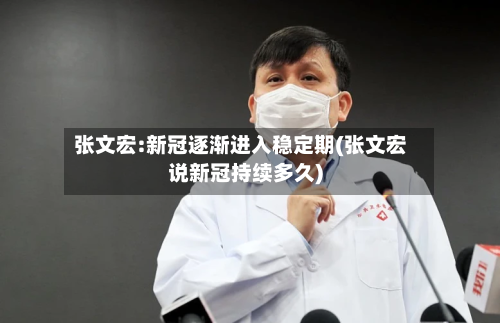 张文宏:新冠逐渐进入稳定期(张文宏说新冠持续多久)