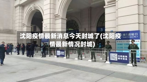沈阳疫情最新消息今天封城了(沈阳疫情最新情况封城)
