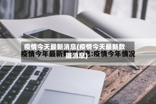 疫情今天最新消息(疫情今天最新数据消息)