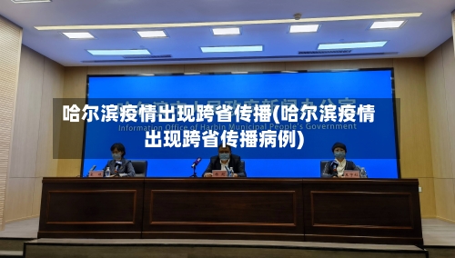 哈尔滨疫情出现跨省传播(哈尔滨疫情出现跨省传播病例)