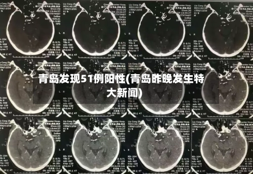 青岛发现51例阳性(青岛昨晚发生特大新闻)-第2张图片