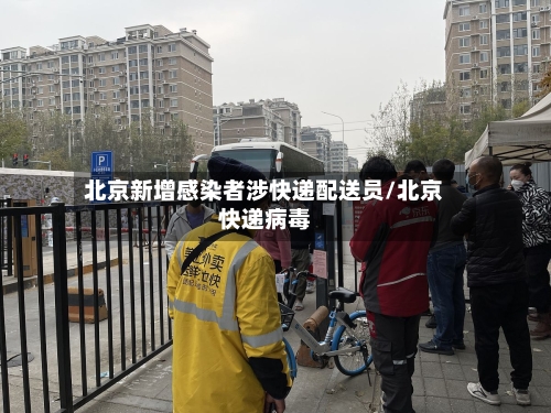 北京新增感染者涉快递配送员/北京快递病毒