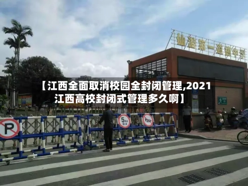 【江西全面取消校园全封闭管理,2021江西高校封闭式管理多久啊】-第2张图片