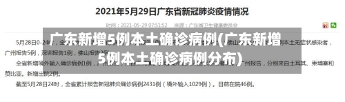 广东新增5例本土确诊病例(广东新增5例本土确诊病例分布)