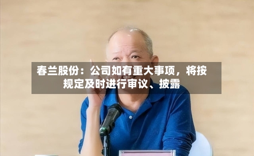 春兰股份：公司如有重大事项，将按规定及时进行审议、披露-第2张图片