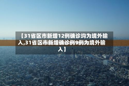 【31省区市新增12例确诊均为境外输入,31省区市新增确诊例9例为境外输入】