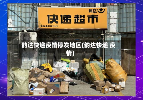 韵达快递疫情停发地区(韵达快递 疫情)