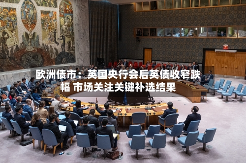 欧洲债市:英国央行会后英债收窄跌幅 市场关注关键补选结果-第2张图片