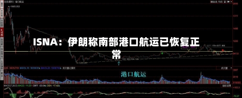 ISNA：伊朗称南部港口航运已恢复正常