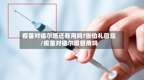 疫苗对德尔塔还有用吗?张伯礼回应/疫苗对德尔塔管用吗