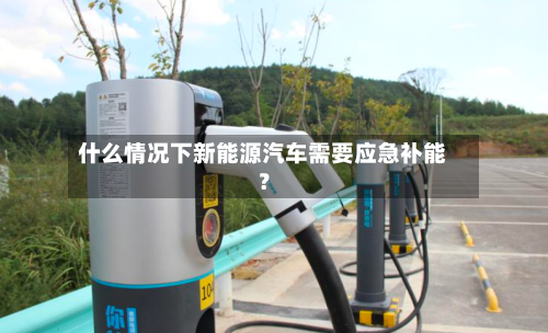 什么情况下新能源汽车需要应急补能？-第3张图片