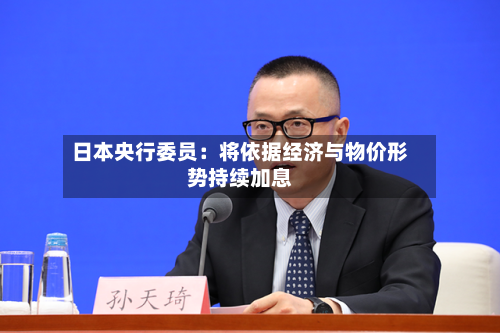 日本央行委员:将依据经济与物价形势持续加息-第2张图片