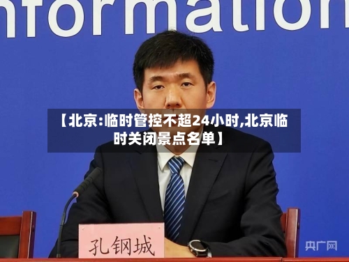 【北京:临时管控不超24小时,北京临时关闭景点名单】-第3张图片