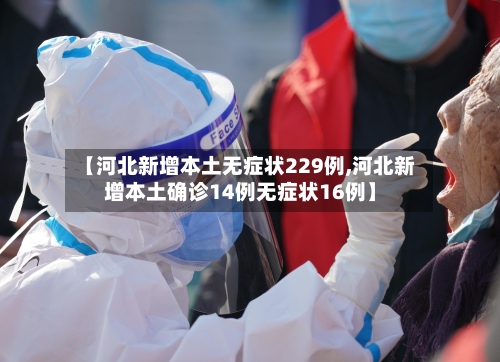 【河北新增本土无症状229例,河北新增本土确诊14例无症状16例】-第3张图片