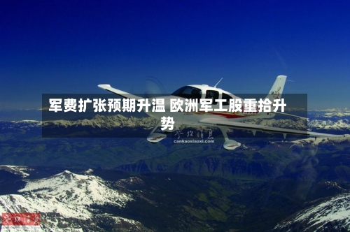 军费扩张预期升温 欧洲军工股重拾升势-第3张图片