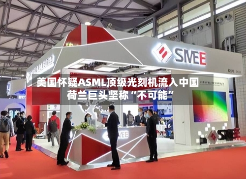 美国怀疑ASML顶级光刻机流入中国 荷兰巨头坚称“不可能”