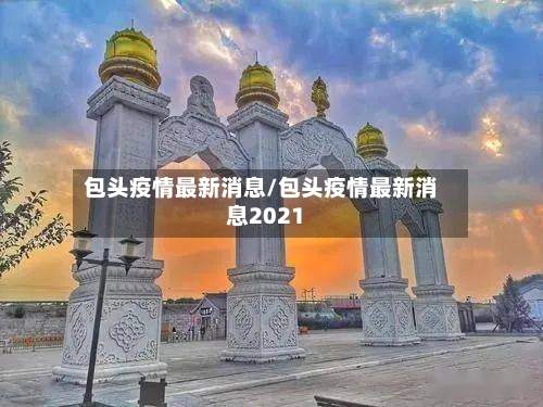 包头疫情最新消息/包头疫情最新消息2021